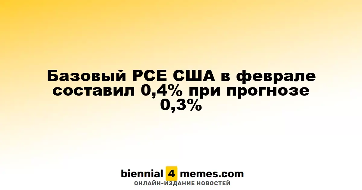 В феврале базовый PCE в США достиг 0,4%, превысив прогноз в 0,3%