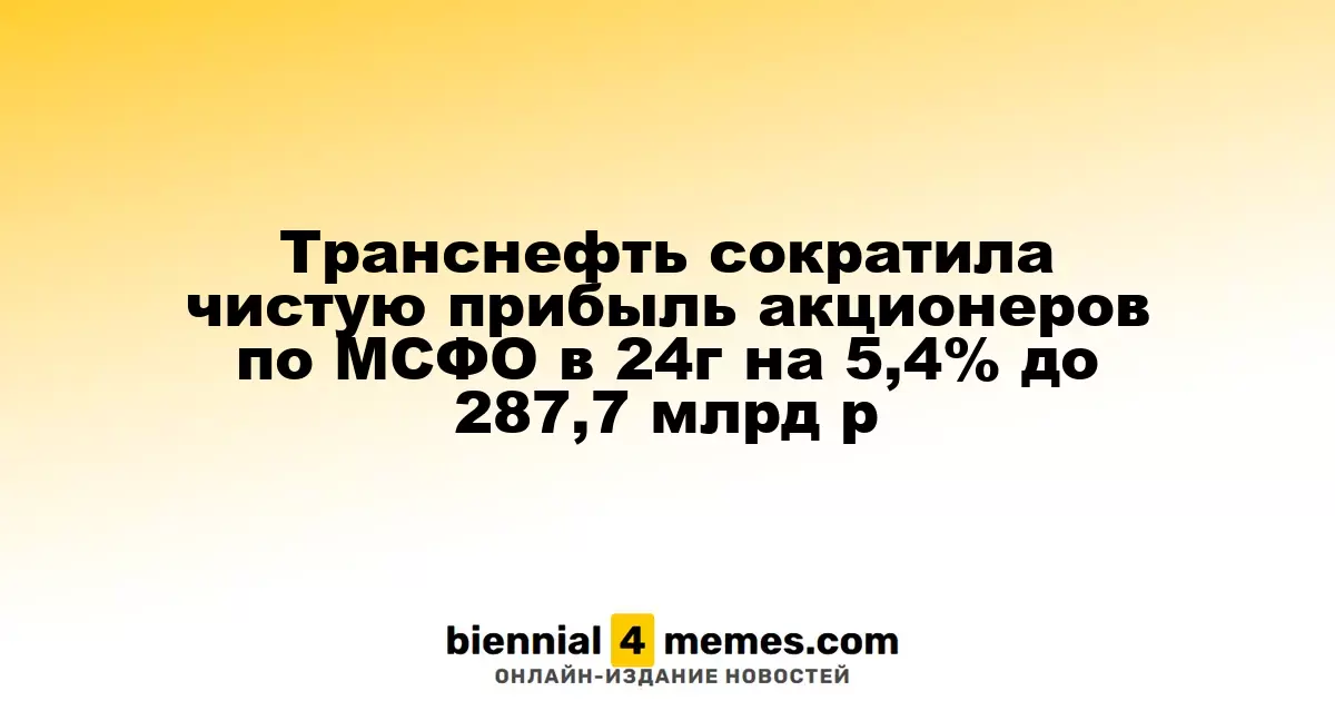 Транснефть уменьшила прибыль акционеров по МСФО в 2024 году на 5,4% до 287,7 млрд рублей