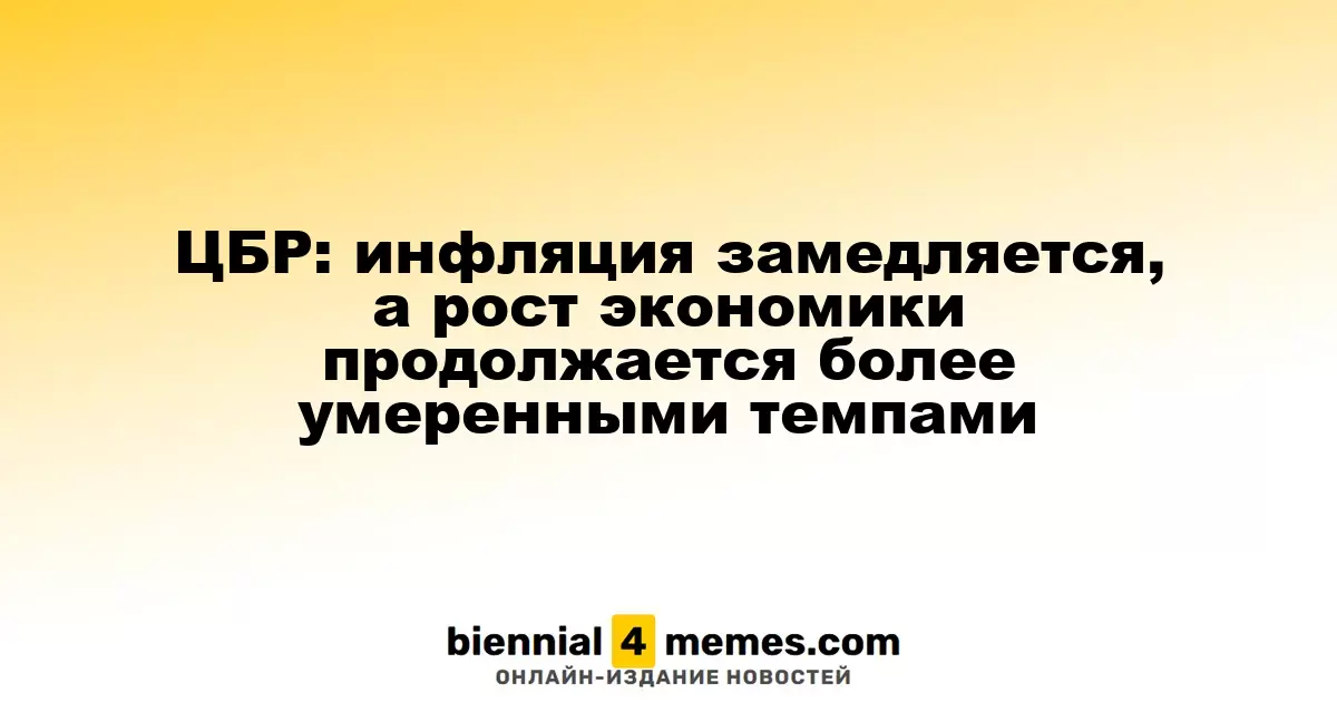 ЦБР: снижение инфляции продолжается, экономический рост замедляется