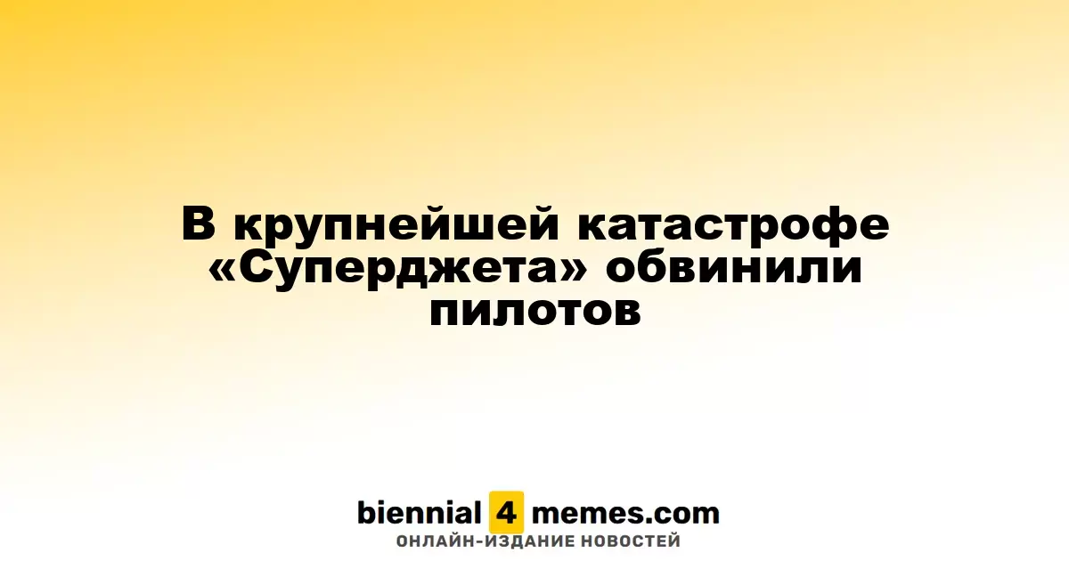 Пилоты стали виновниками крупнейшей аварии «Суперджета»
