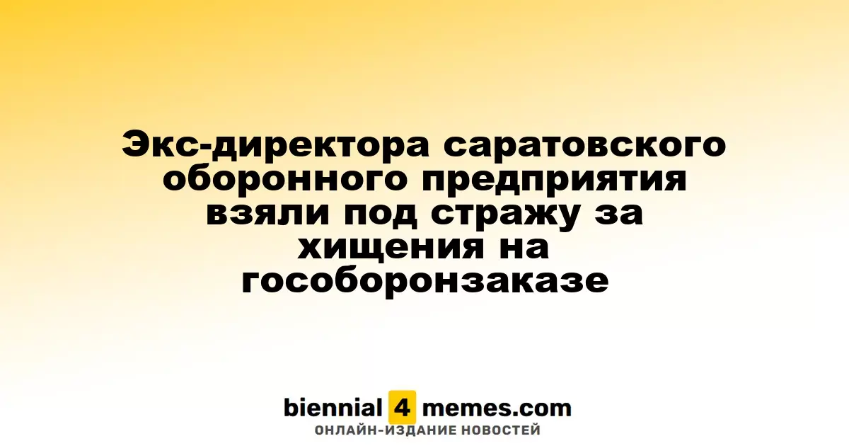 Бывший директор саратовского оборонного завода арестован по делу о хищениях в гособоронзаказе