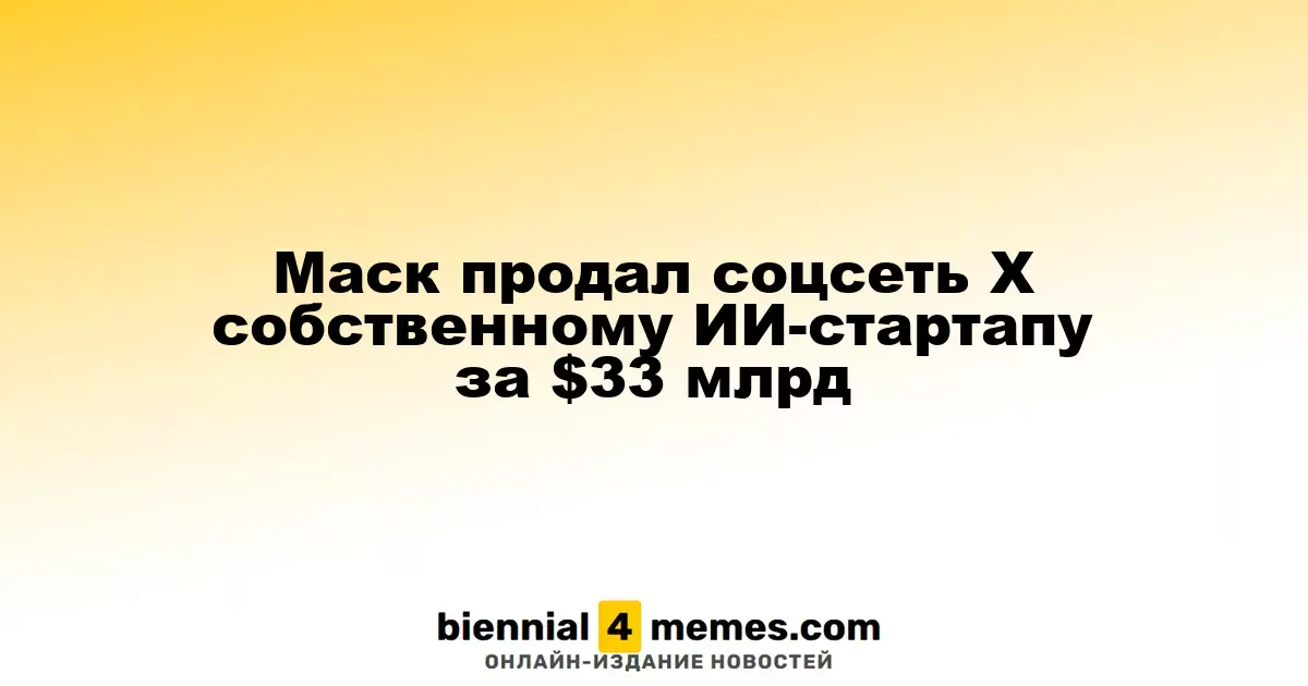 Илон Маск передал свою соцсеть X своему ИИ-стартапу за $33 миллиарда