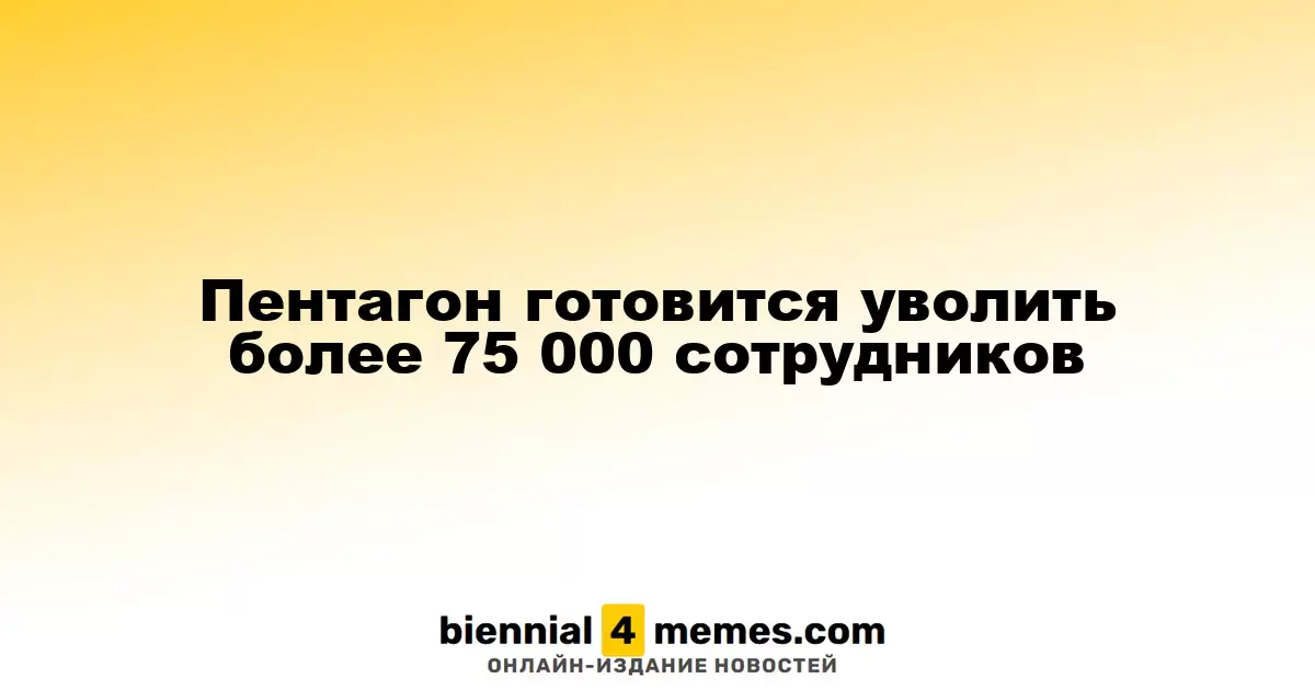 Пентагон планирует уволить свыше 75 000 сотрудников