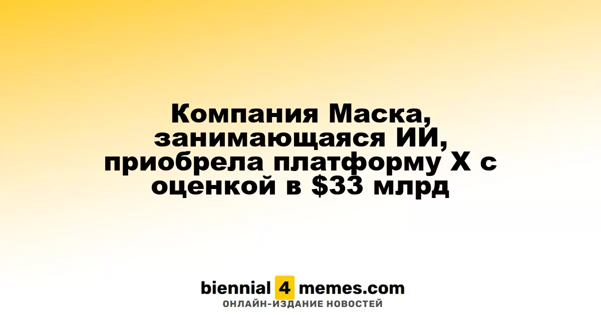 Компания Маска, занимающаяся ИИ, приобрела платформу Х с оценкой в $33 млрд