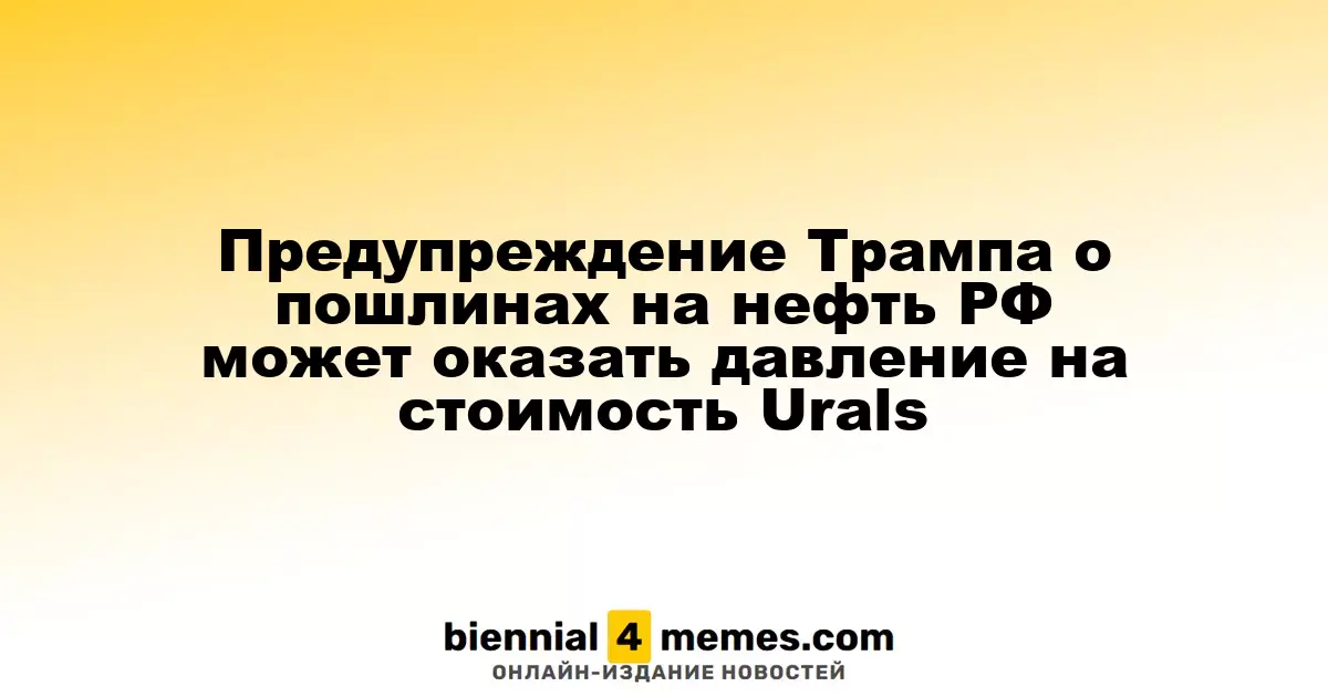 Трамп предупреждает о возможных пошлинах на российскую нефть, что может негативно сказаться на ценах Urals