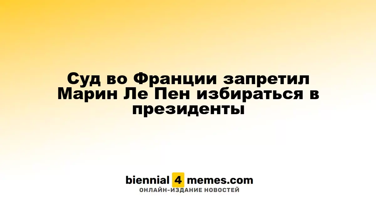 Французский суд запретил Марин Ле Пен участвовать в президентских выборах