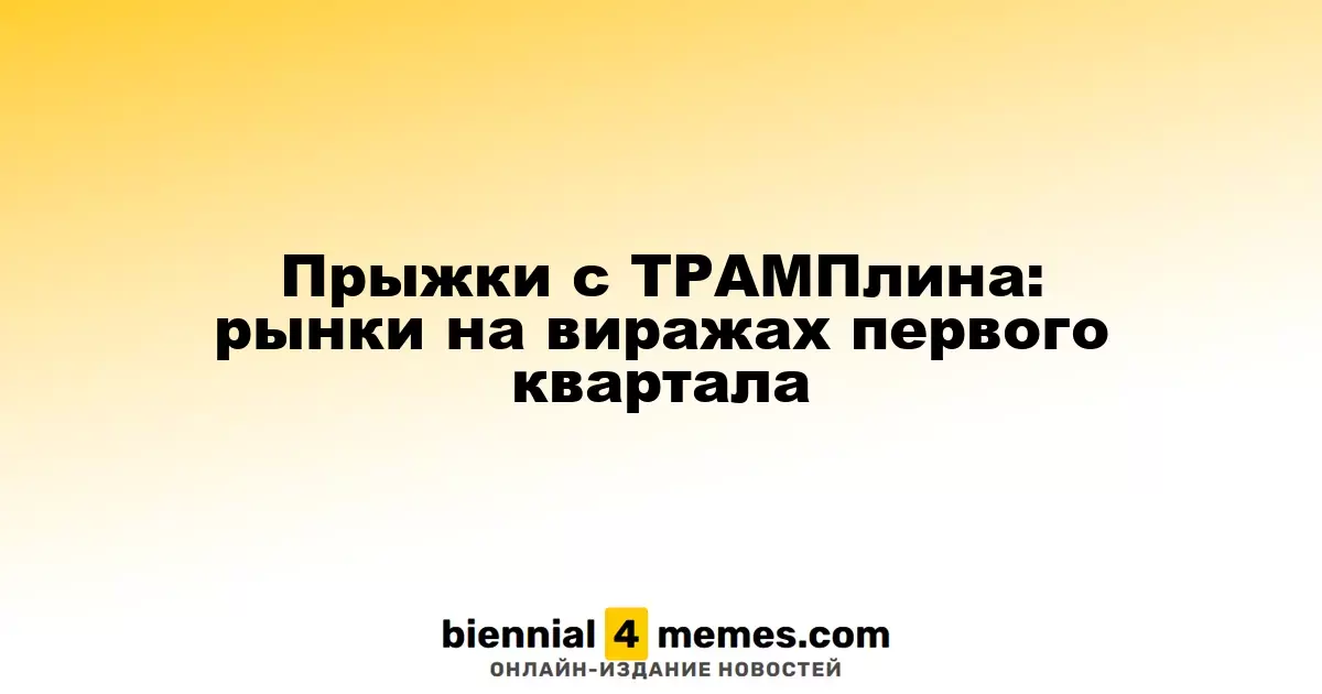 Прыжки с ТРАМПлина: рынки на виражах первого квартала