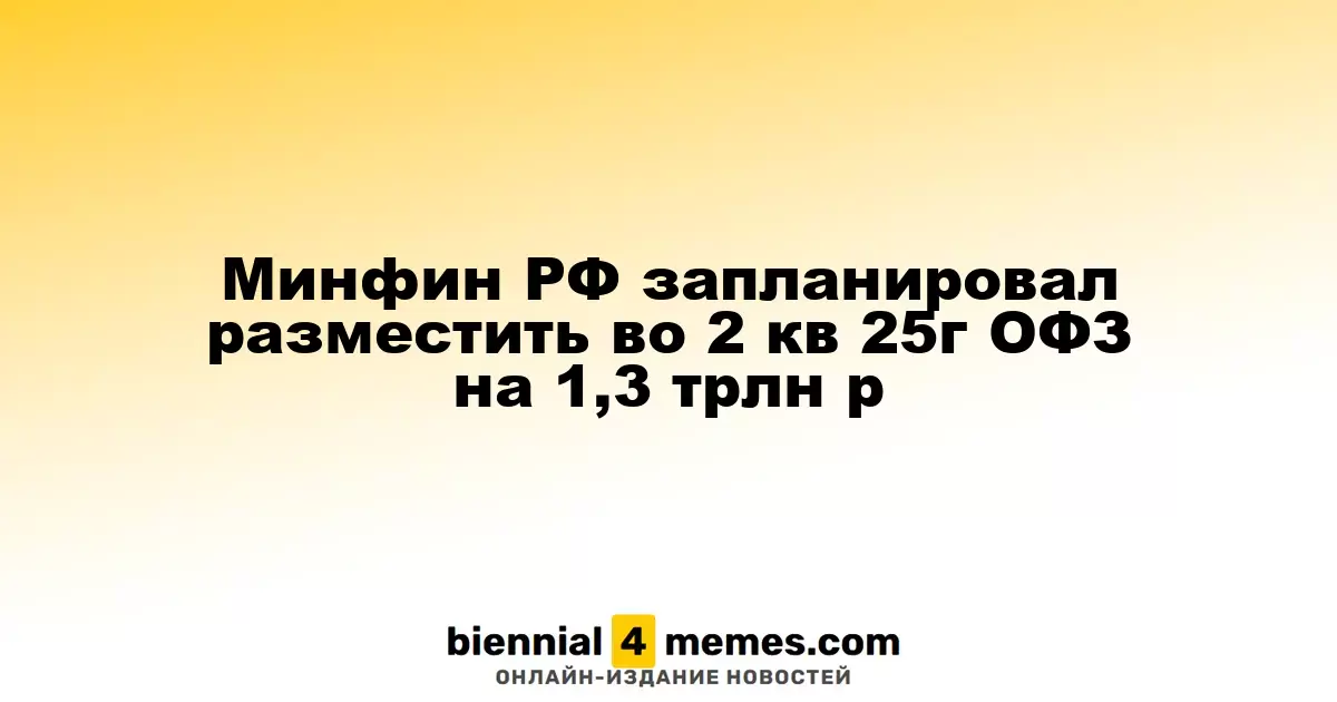 Минфин РФ запланировал разместить во 2 кв 25г ОФЗ на 1,3 трлн р