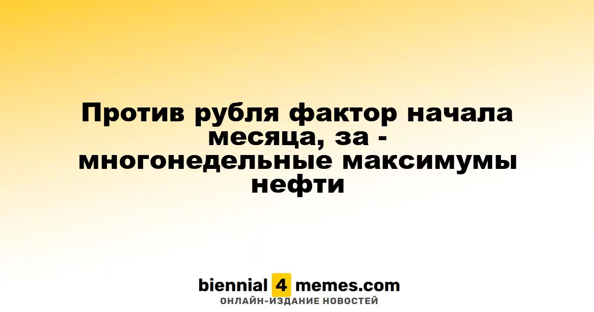 Против рубля фактор начала месяца, за - многонедельные максимумы нефти