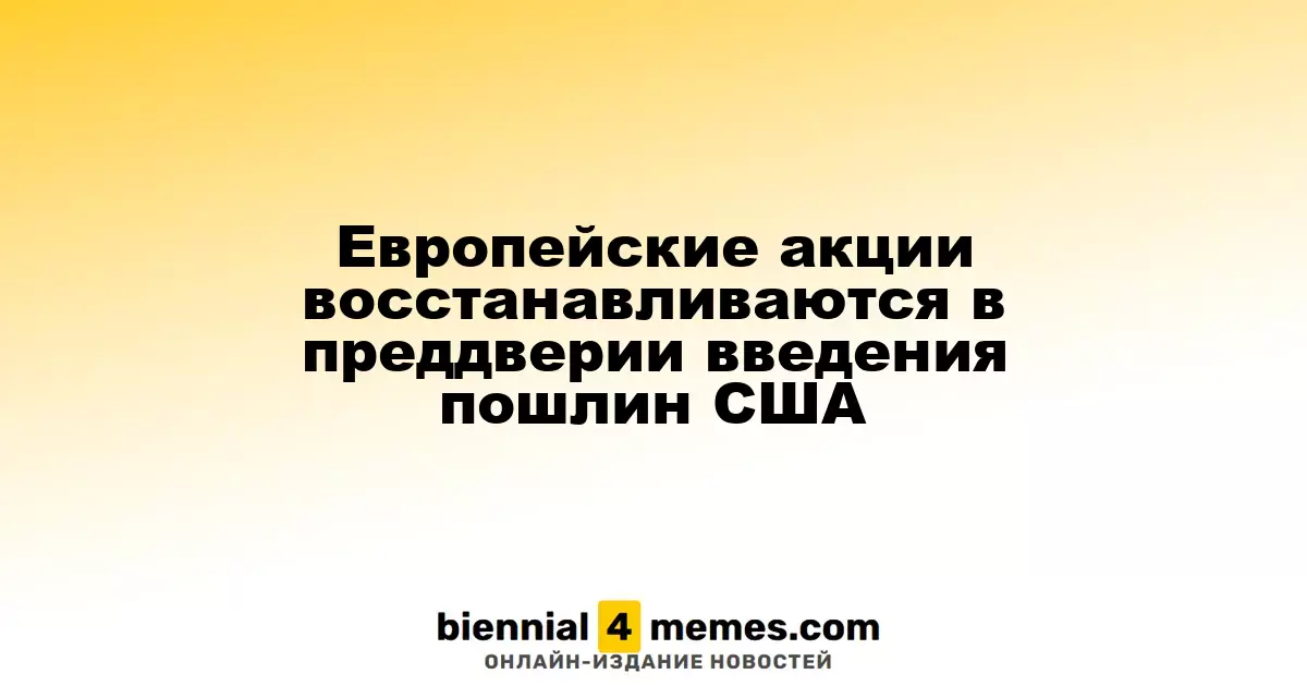 Европейские фондовые рынки растут на фоне ожиданий введения тарифов в США