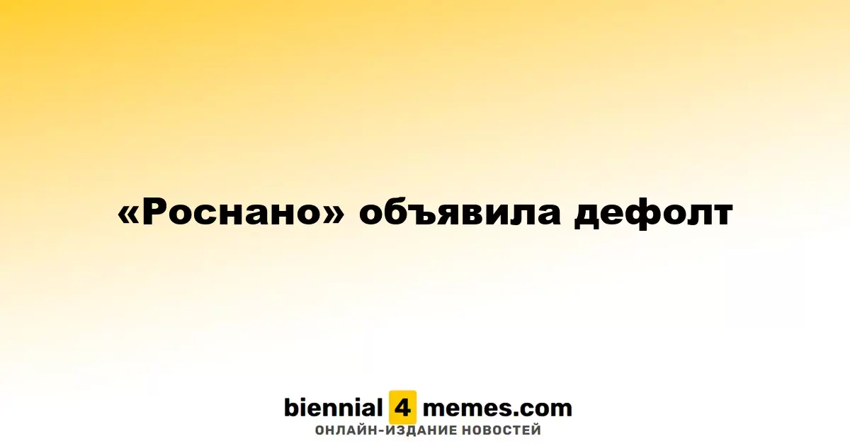 Госкорпорация «Роснано» заявила о техническом дефолте