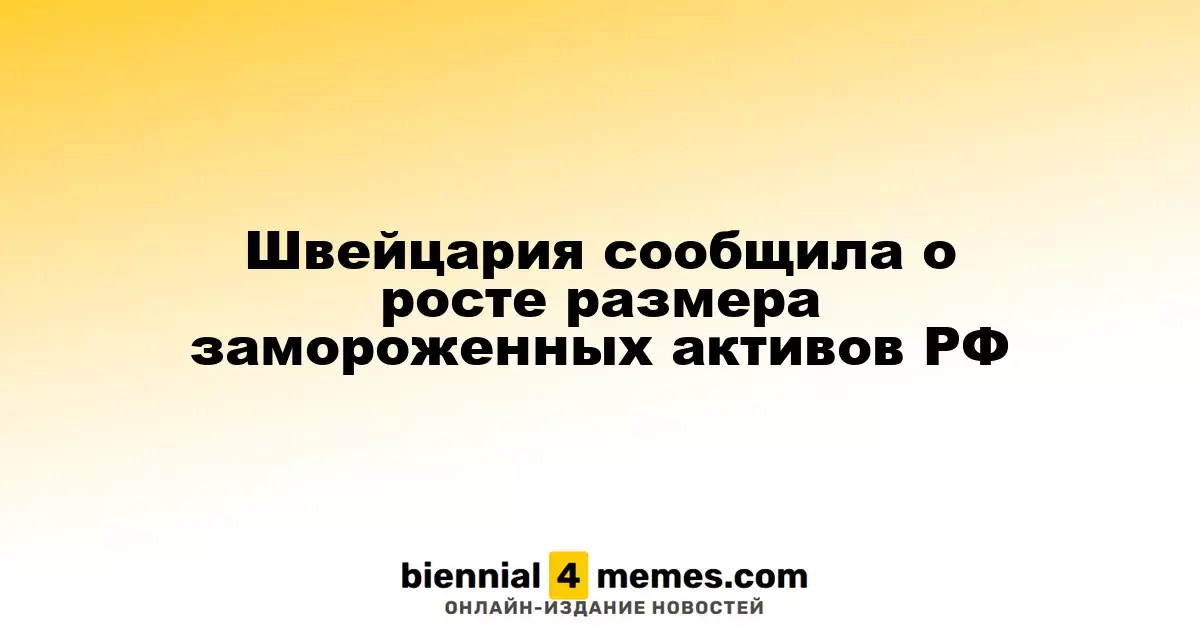 Швейцария зафиксировала увеличение замороженных активов России