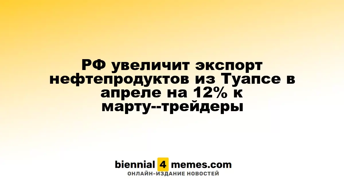 Россия планирует увеличить экспорт нефтепродуктов из Туапсе в апреле на 12% по сравнению с мартом, согласно данным трейдеров