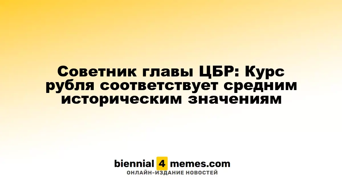 Советник главы ЦБР: Текущий курс рубля соответствует историческим средним показателям