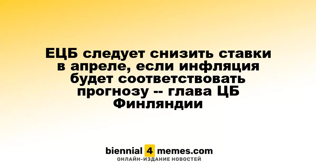 Глава ЦБ Финляндии: ЕЦБ может понизить ставки в апреле при соблюдении прогнозов по инфляции