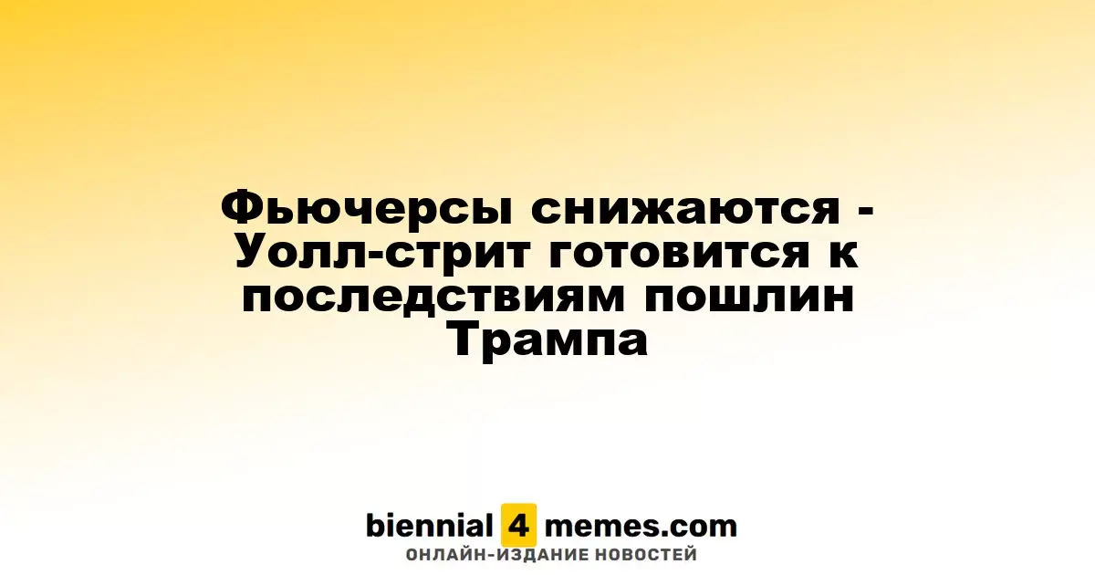 Фьючерсы снижаются - Уолл-стрит готовится к последствиям пошлин Трампа