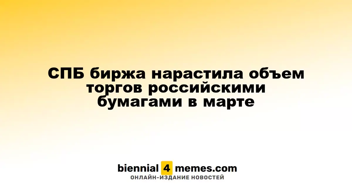 СПБ биржа увеличила торговлю российскими акциями в марте