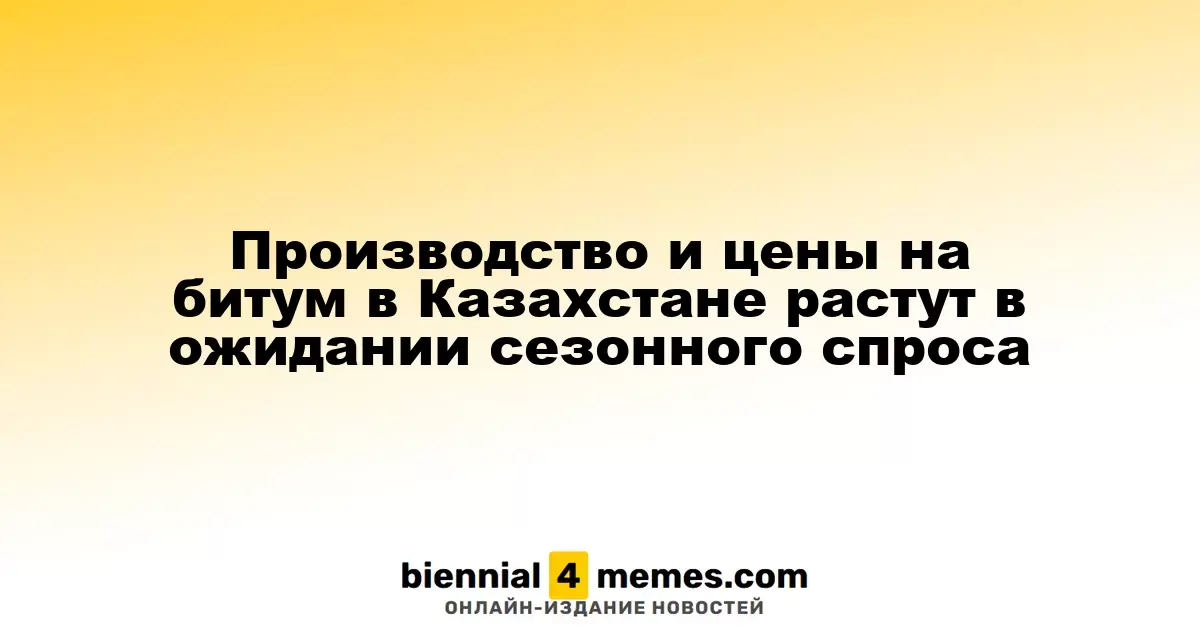 В Казахстане наблюдается рост производства и цен на битум в преддверии сезонного спроса