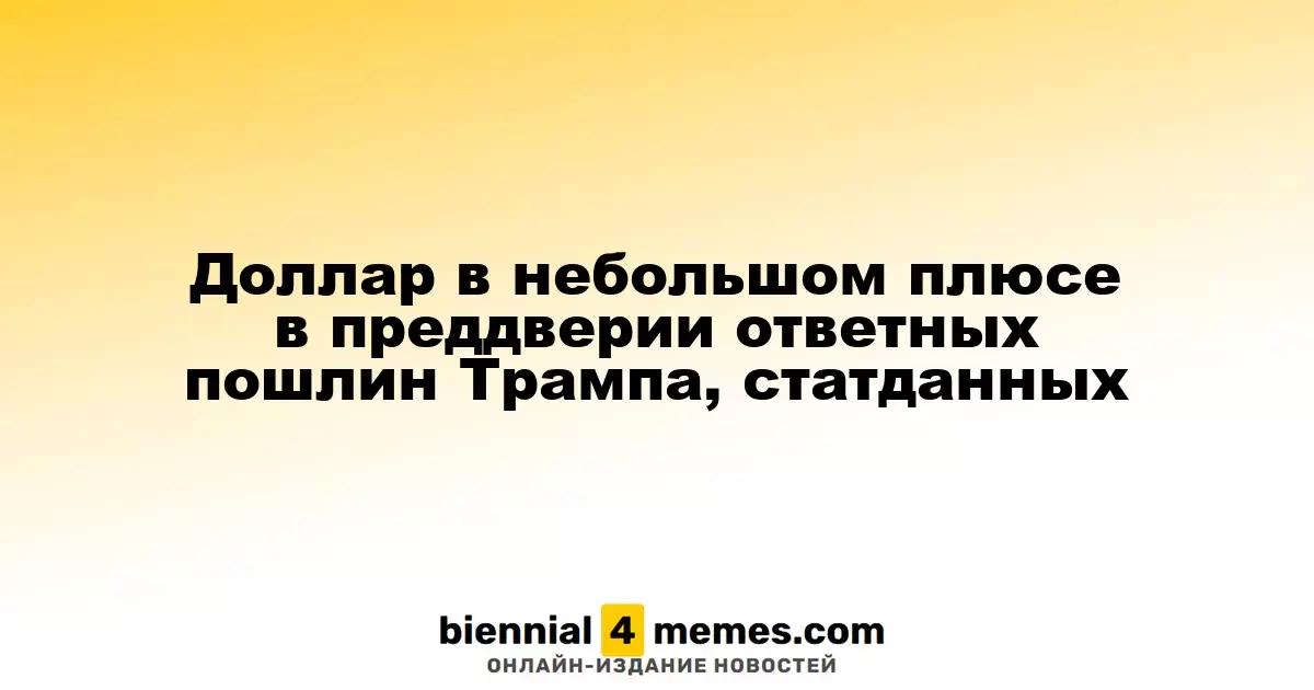 Доллар слегка укрепляется на фоне ожидаемых ответных тарифов Трампа и статистики