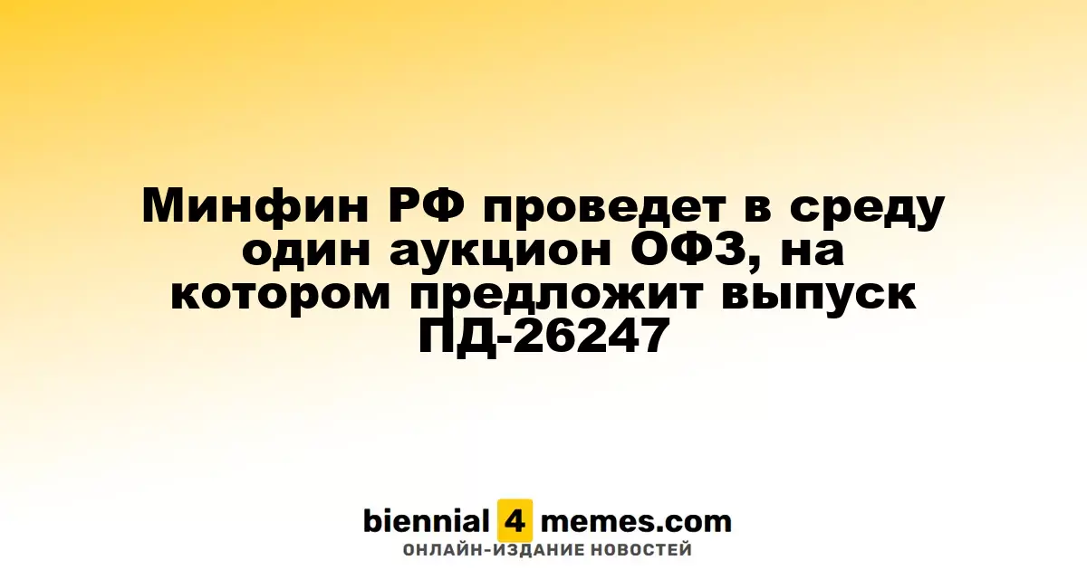 Минфин России запланировал аукцион ОФЗ в среду с предложением выпуска ПД-26247