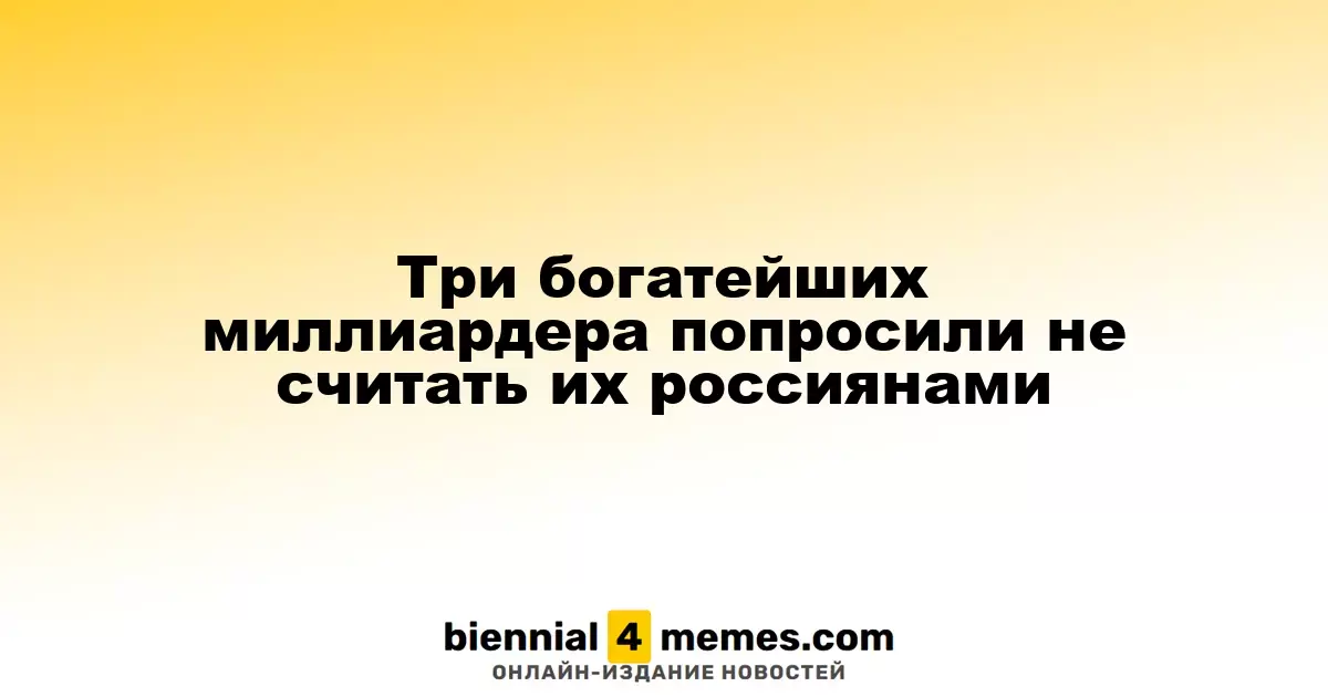 Три самых состоятельных миллиардера попросили исключить их из числа россиян