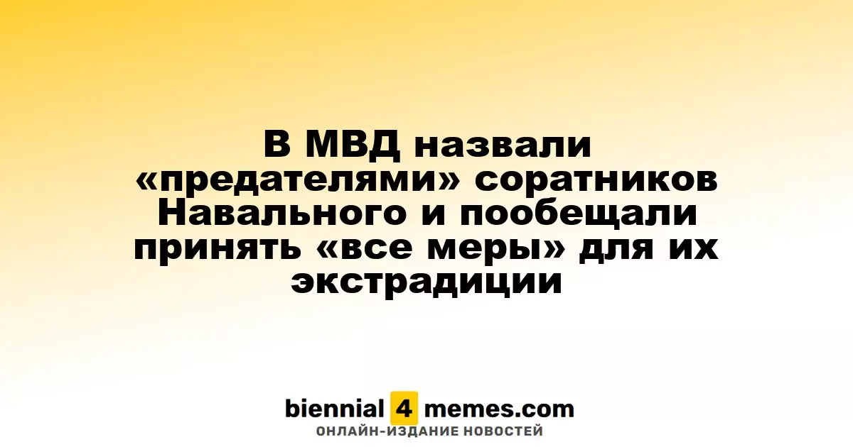 МВД России объявило соратников Навального «предателями» и пообещало экстрадицию