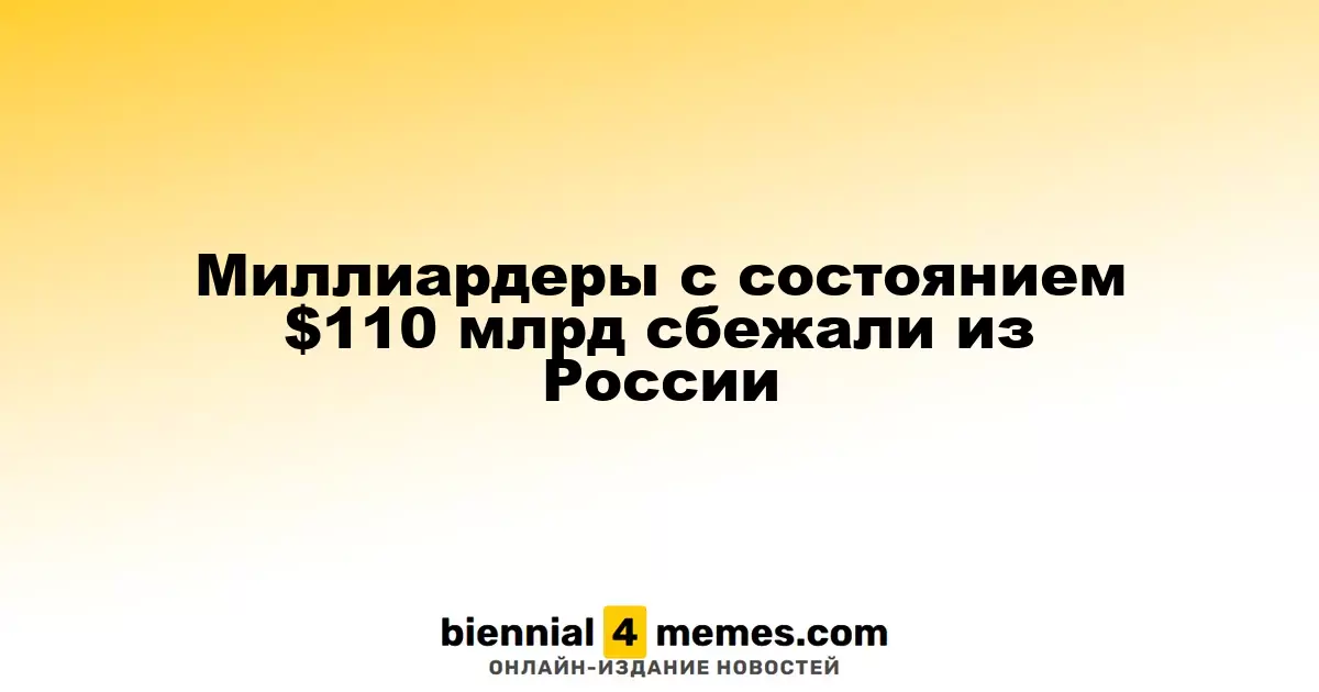 Миллиардеры с состоянием $110 миллиардов покинули Россию