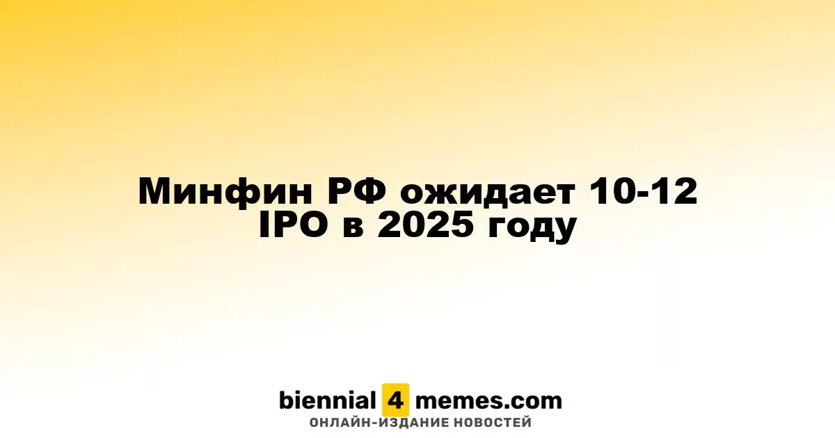 Министерство финансов РФ прогнозирует 10-12 IPO в 2025 году