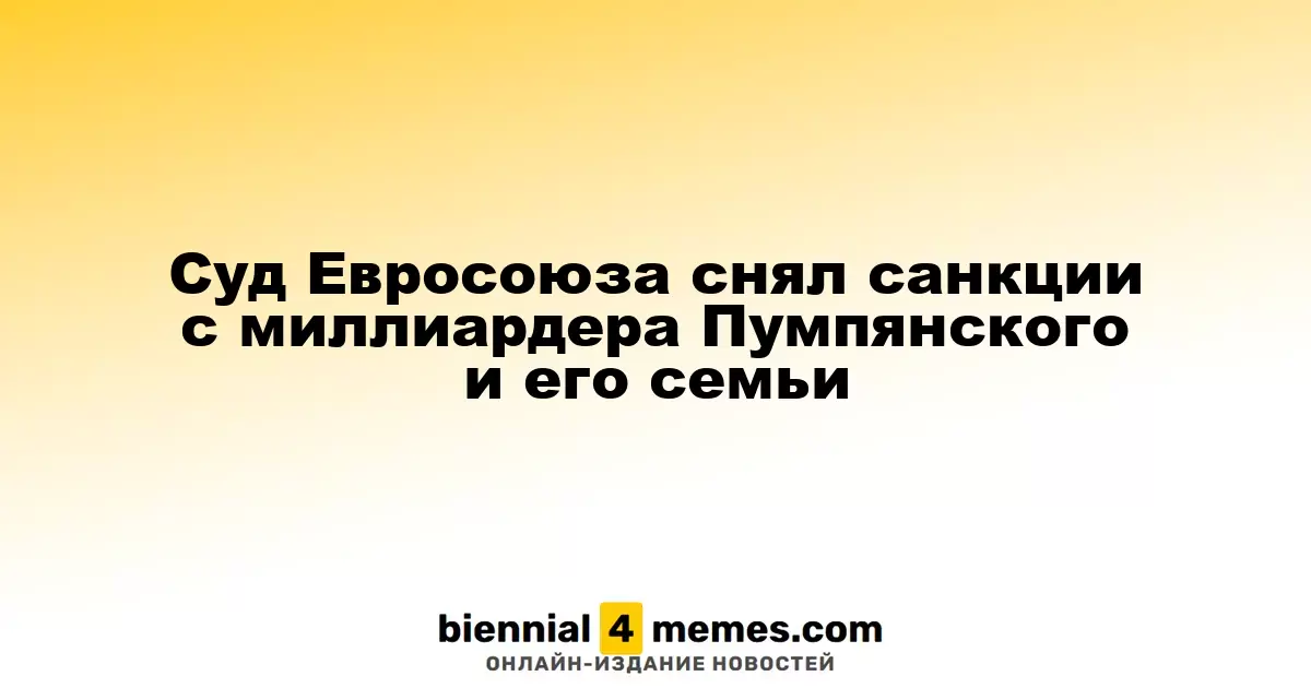 Европейский суд отменил ограничения для миллиардера Пумпянского и его семьи