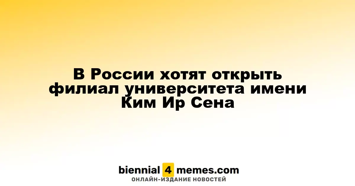 В России хотят открыть филиал университета имени Ким Ир Сена
