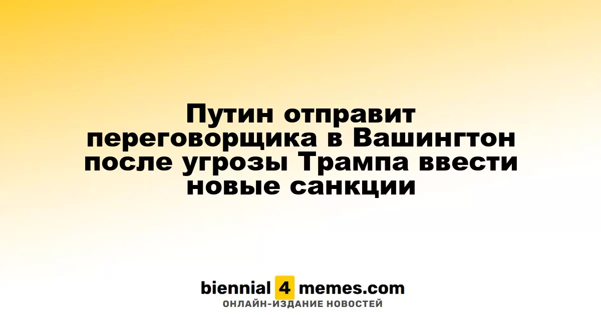 Путин направит переговорщика в Вашингтон после угроз Трампа о новых санкциях