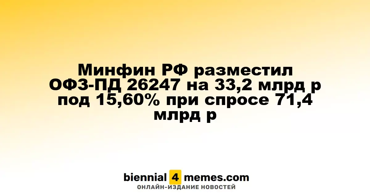 Минфин РФ провел аукцион по размещению ОФЗ-ПД 26247 на сумму 33,2 млрд рублей с доходностью 15,60%