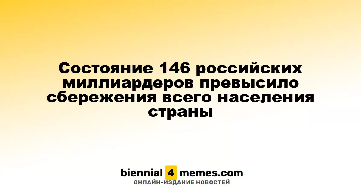 Общее состояние 146 российских миллиардеров превысило накопления всего населения страны
