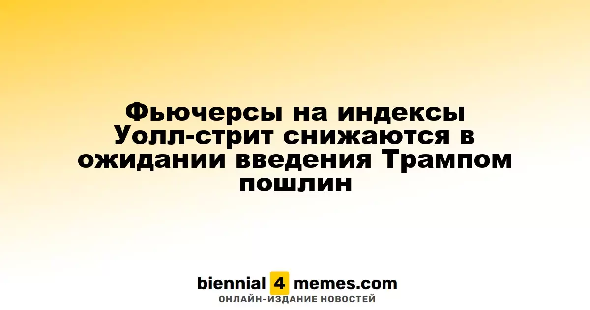 Фьючерсы на Уолл-стрит падают на фоне ожидания введения пошлин Трампом