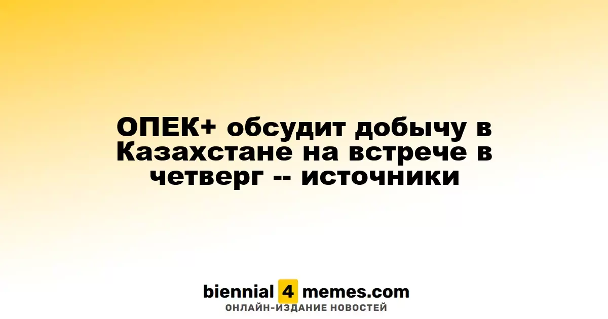 ОПЕК+ обсудит казахстанскую добычу на встрече в четверг — источники