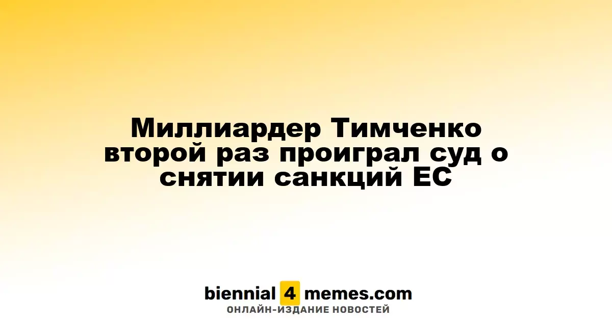 Миллиардер Тимченко снова потерпел неудачу в суде по снятию европейских санкций