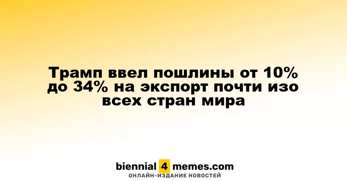 Трамп установил тарифы от 10% до 34% на импорт из большинства держав мира