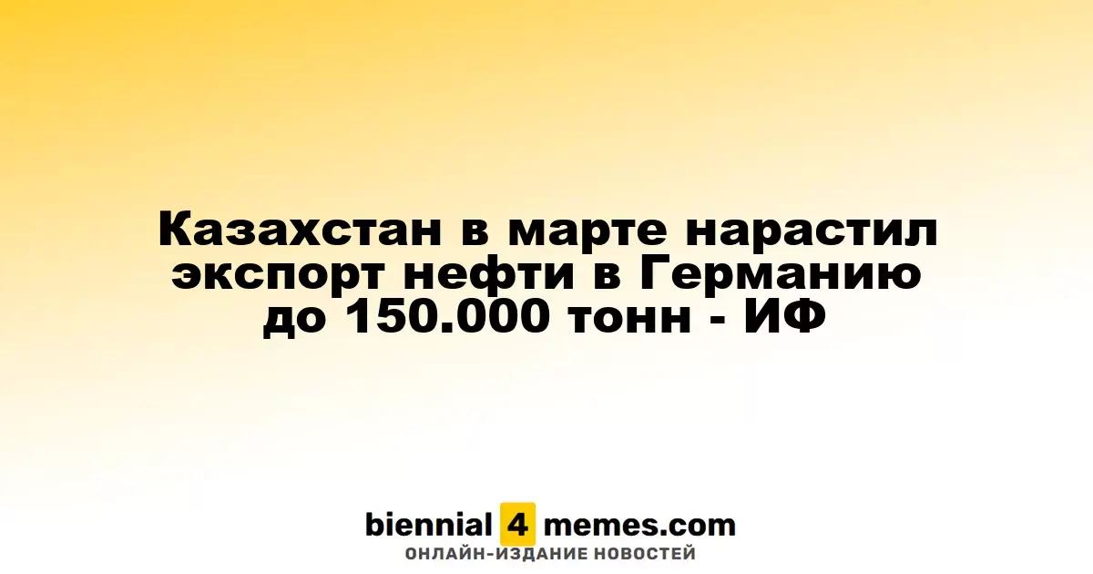 Казахстан в марте нарастил экспорт нефти в Германию до 150.000 тонн - ИФ