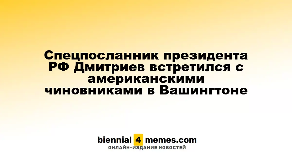 Специальный посланник Путина Дмитриев провел переговоры с американскими официальными лицами в Вашингтоне