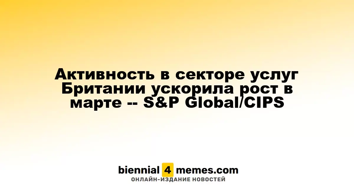 Рост активности в британском секторе услуг достиг максимума в марте - S&P Global/CIPS