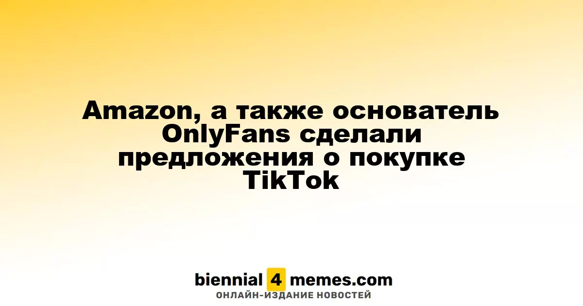 Amazon и основатель OnlyFans выразили интерес к приобретению TikTok