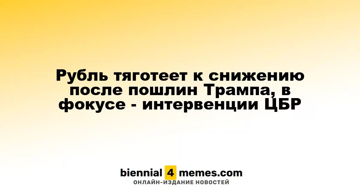 Рубль под давлением после новых тарифов Трампа, внимание на действия ЦБР