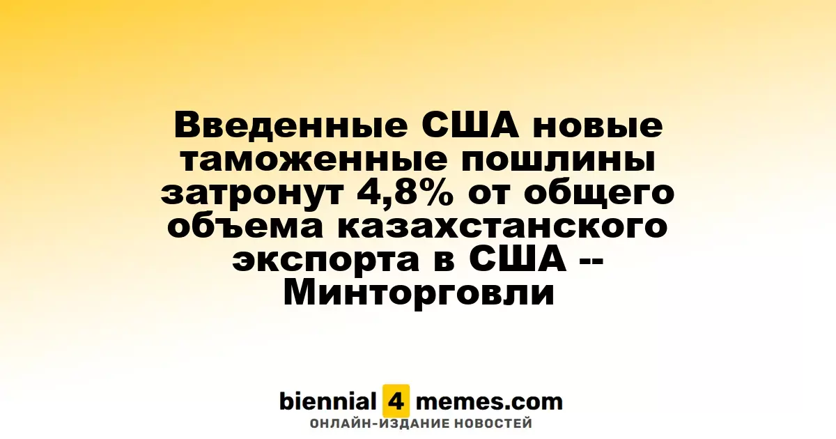 Новые таможенные пошлины США затронут 4,8% казахстанского экспорта в США — Минторговли
