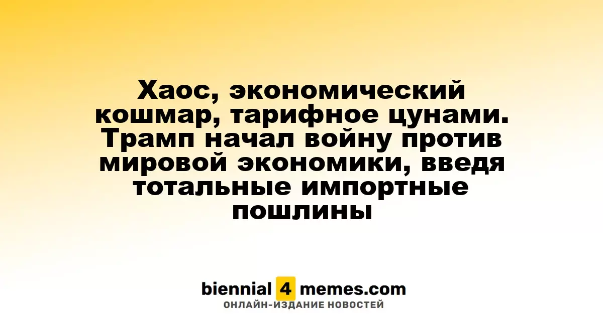 Хаос, экономический кошмар, тарифное цунами. Трамп начал войну против мировой экономики, введя тотальные импортные пошлины
