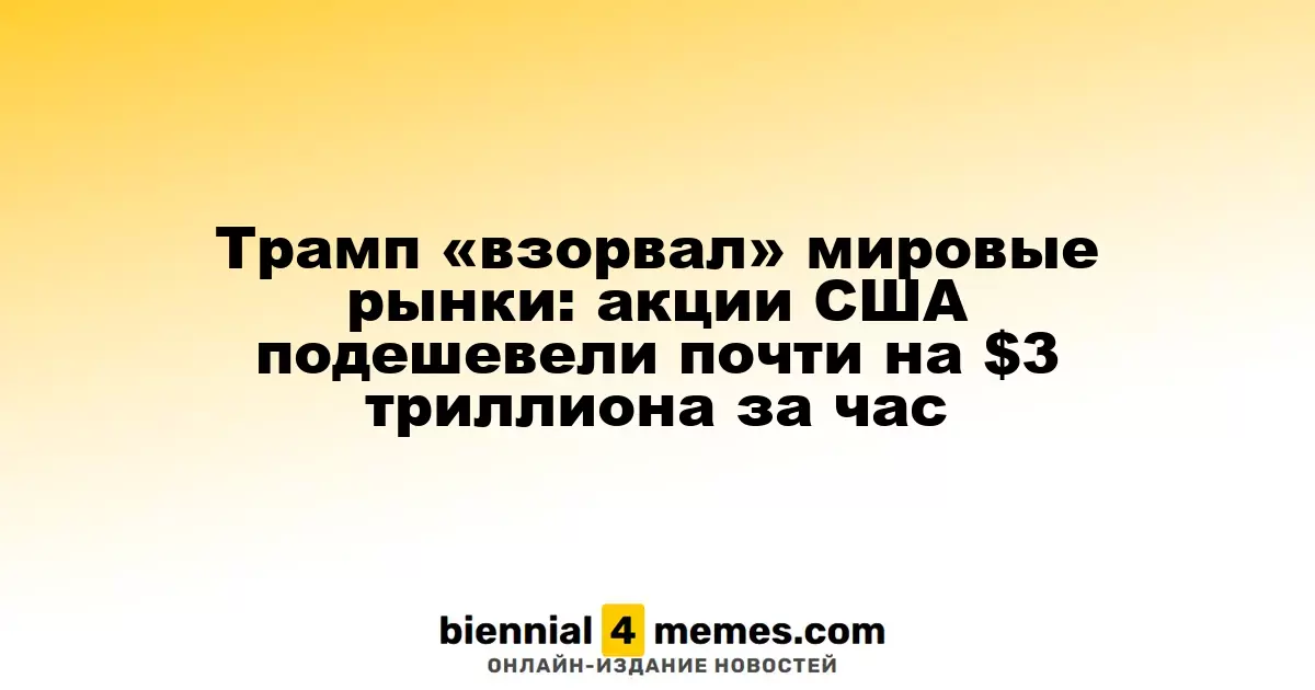 Трамп обрушил мировые рынки: капитализация акций США снизилась почти на $3 триллиона за час