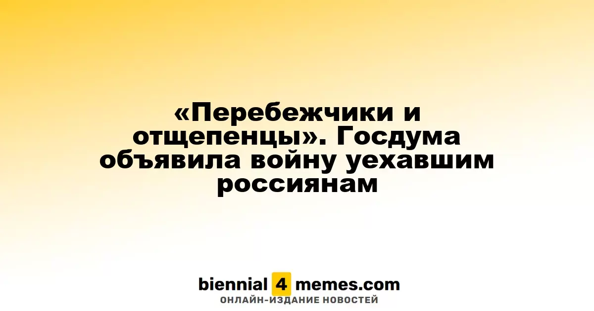 «Перебежчики и мятежники». Госдума усиливает меры против уехавших россиян