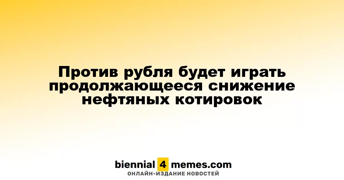 Против рубля будет играть продолжающееся снижение нефтяных котировок