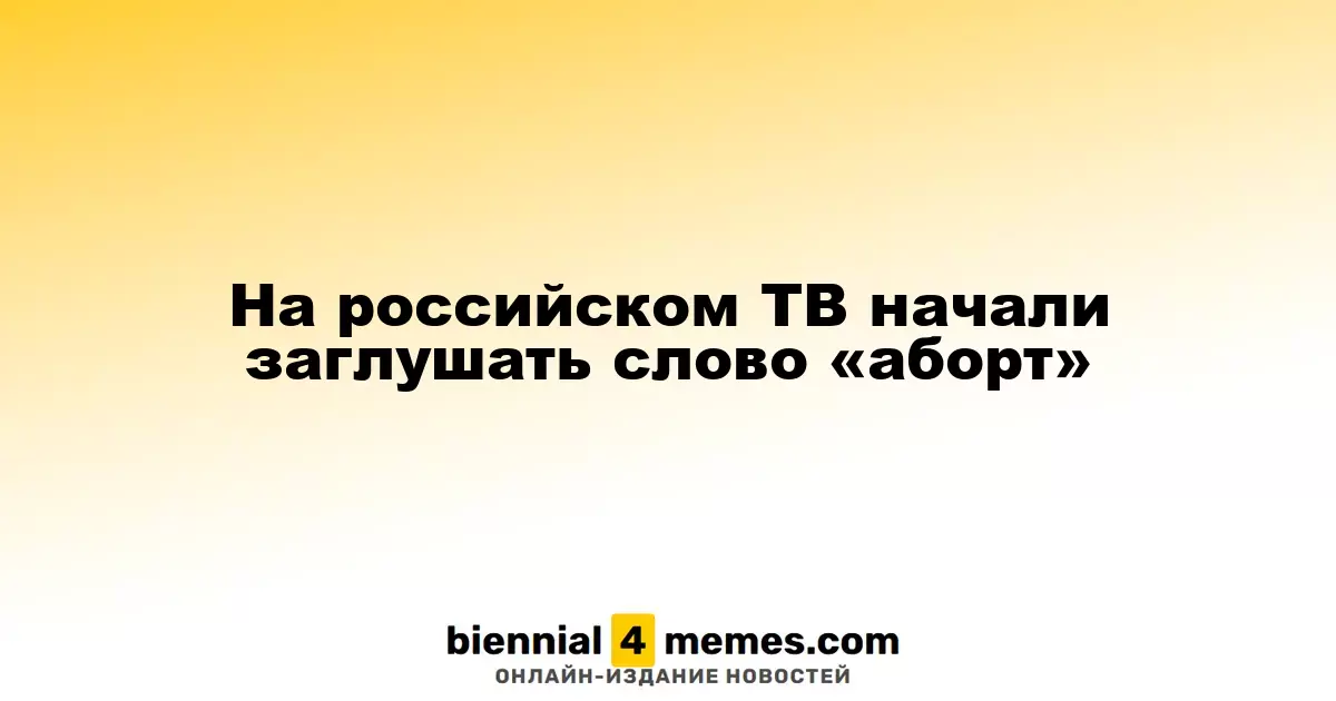 На российском телевидении начали цензурировать термин «аборт»