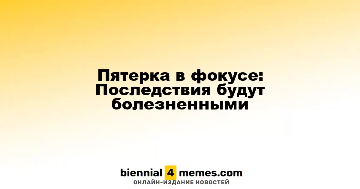 Пятерка в фокусе: Последствия будут болезненными