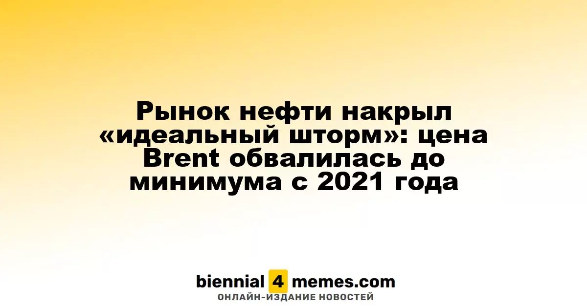 Нефтяной рынок переживает «совершенный шторм»: котировки Brent упали до рекордного минимума с 2021 года